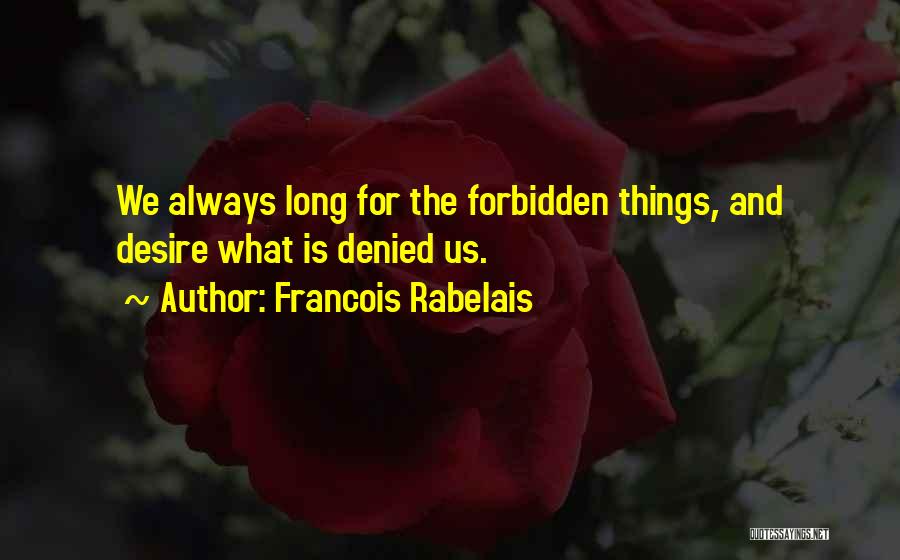 Francois Rabelais Quotes: We Always Long For The Forbidden Things, And Desire What Is Denied Us.