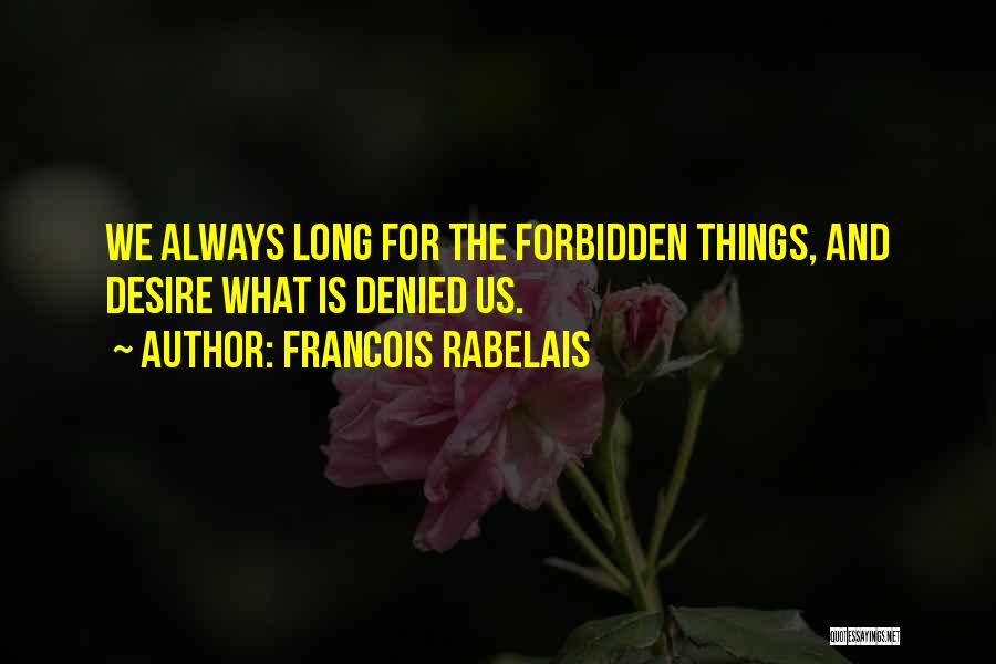 Francois Rabelais Quotes: We Always Long For The Forbidden Things, And Desire What Is Denied Us.