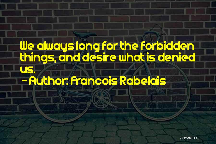 Francois Rabelais Quotes: We Always Long For The Forbidden Things, And Desire What Is Denied Us.