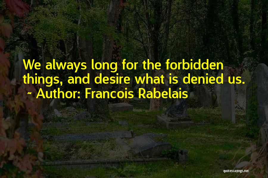 Francois Rabelais Quotes: We Always Long For The Forbidden Things, And Desire What Is Denied Us.