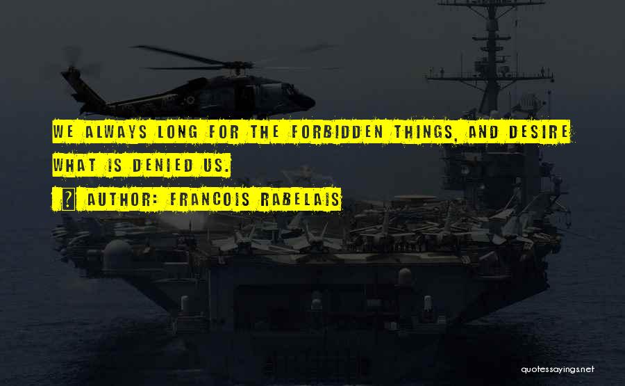 Francois Rabelais Quotes: We Always Long For The Forbidden Things, And Desire What Is Denied Us.