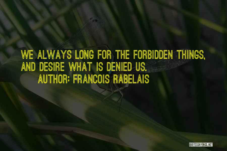 Francois Rabelais Quotes: We Always Long For The Forbidden Things, And Desire What Is Denied Us.