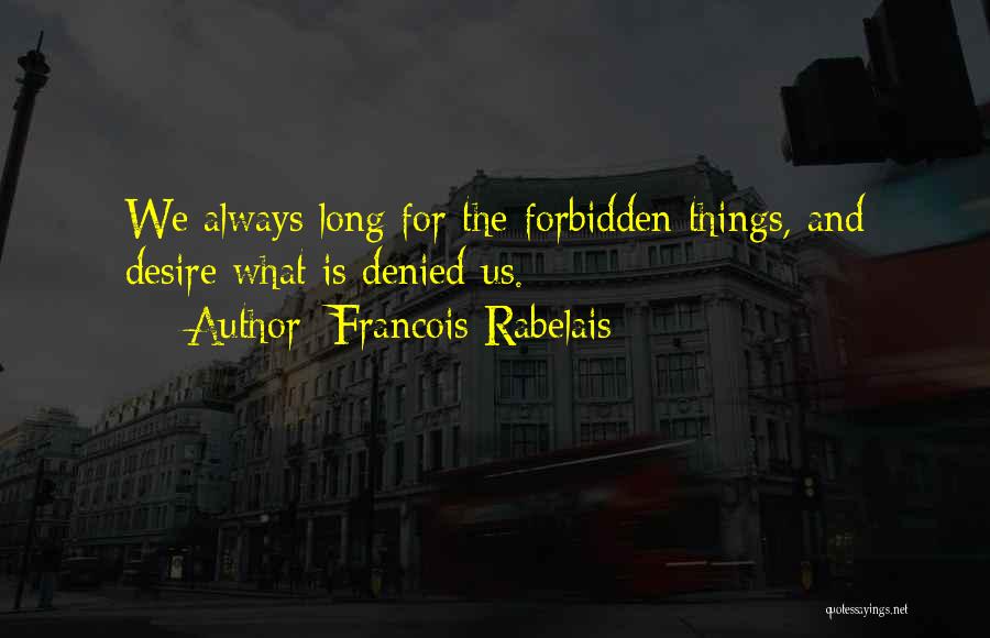 Francois Rabelais Quotes: We Always Long For The Forbidden Things, And Desire What Is Denied Us.