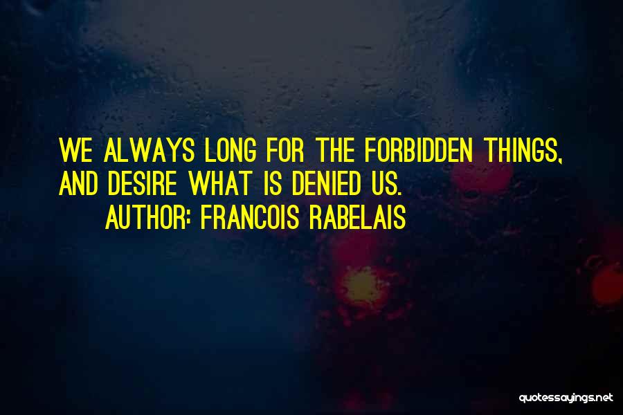 Francois Rabelais Quotes: We Always Long For The Forbidden Things, And Desire What Is Denied Us.