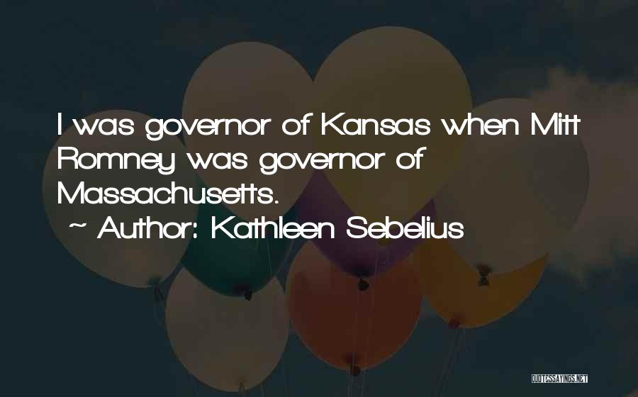 Kathleen Sebelius Quotes: I Was Governor Of Kansas When Mitt Romney Was Governor Of Massachusetts.