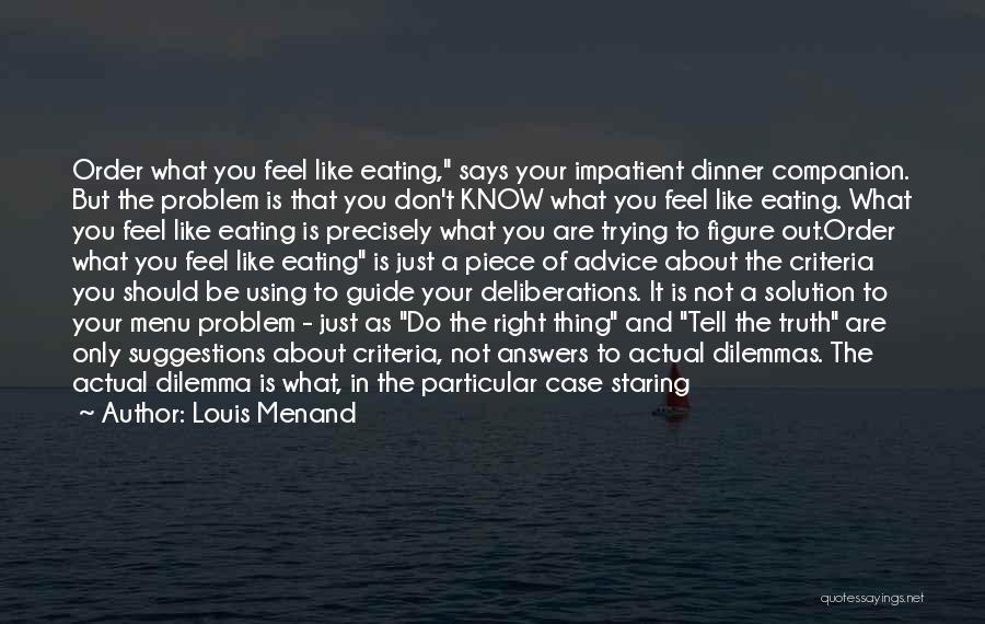 Louis Menand Quotes: Order What You Feel Like Eating, Says Your Impatient Dinner Companion. But The Problem Is That You Don't Know What