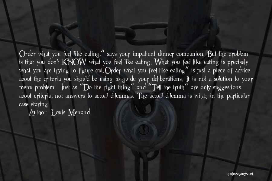 Louis Menand Quotes: Order What You Feel Like Eating, Says Your Impatient Dinner Companion. But The Problem Is That You Don't Know What