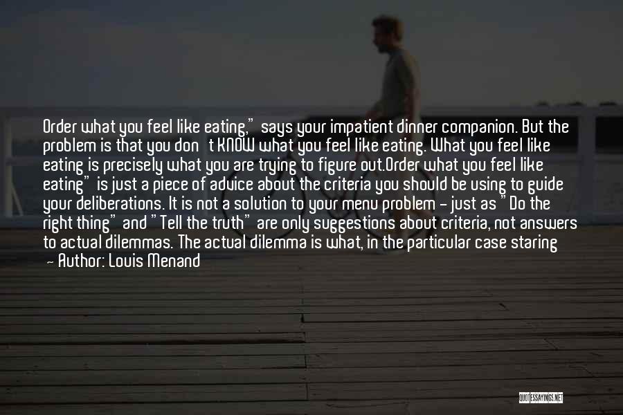 Louis Menand Quotes: Order What You Feel Like Eating, Says Your Impatient Dinner Companion. But The Problem Is That You Don't Know What