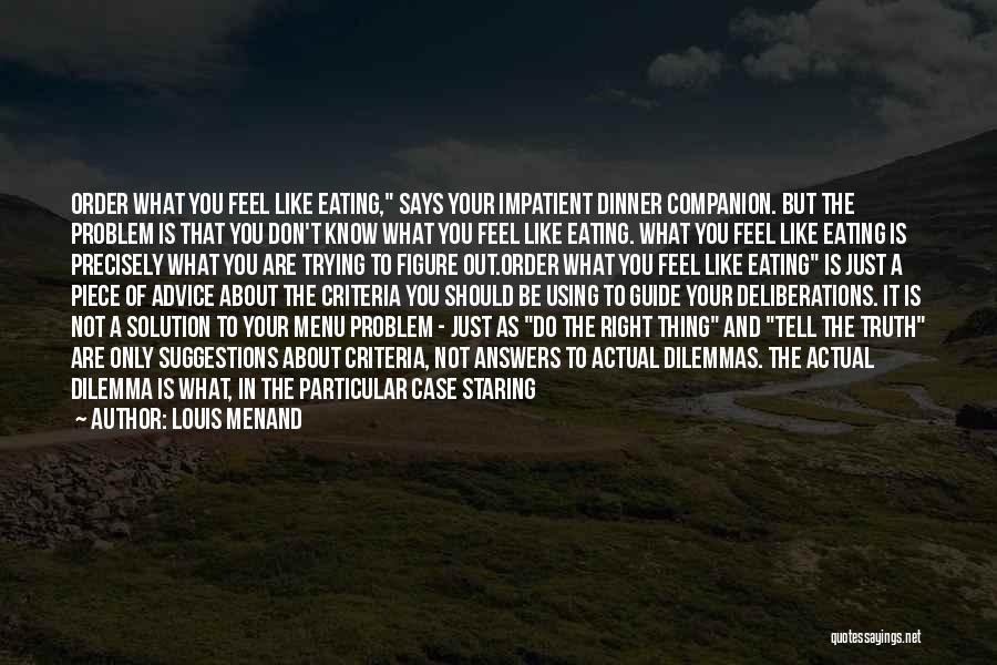 Louis Menand Quotes: Order What You Feel Like Eating, Says Your Impatient Dinner Companion. But The Problem Is That You Don't Know What