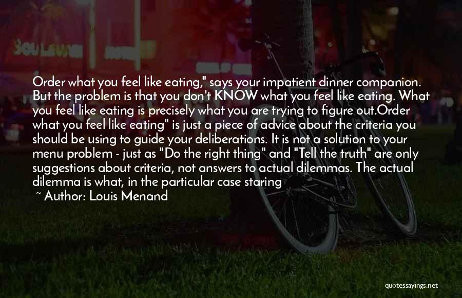 Louis Menand Quotes: Order What You Feel Like Eating, Says Your Impatient Dinner Companion. But The Problem Is That You Don't Know What