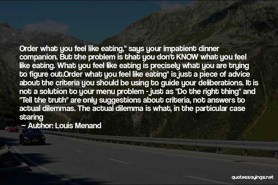 Louis Menand Quotes: Order What You Feel Like Eating, Says Your Impatient Dinner Companion. But The Problem Is That You Don't Know What