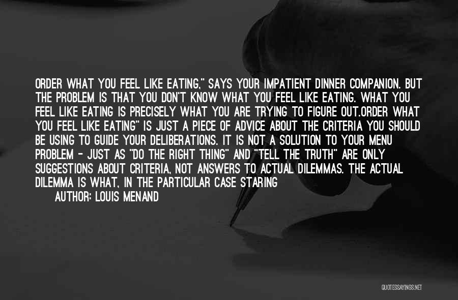 Louis Menand Quotes: Order What You Feel Like Eating, Says Your Impatient Dinner Companion. But The Problem Is That You Don't Know What