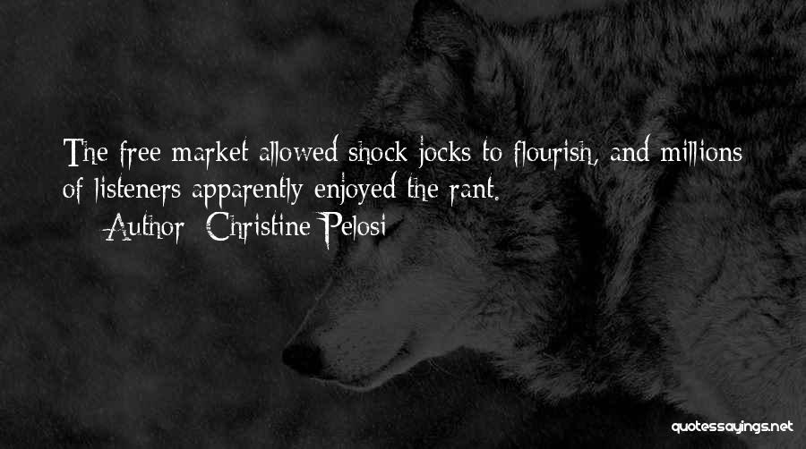 Christine Pelosi Quotes: The Free Market Allowed Shock Jocks To Flourish, And Millions Of Listeners Apparently Enjoyed The Rant.