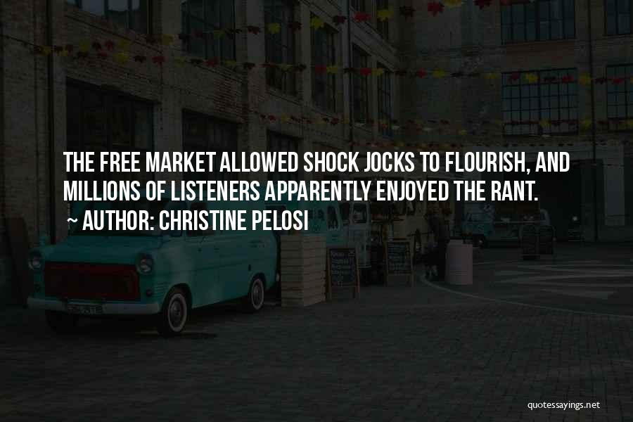 Christine Pelosi Quotes: The Free Market Allowed Shock Jocks To Flourish, And Millions Of Listeners Apparently Enjoyed The Rant.