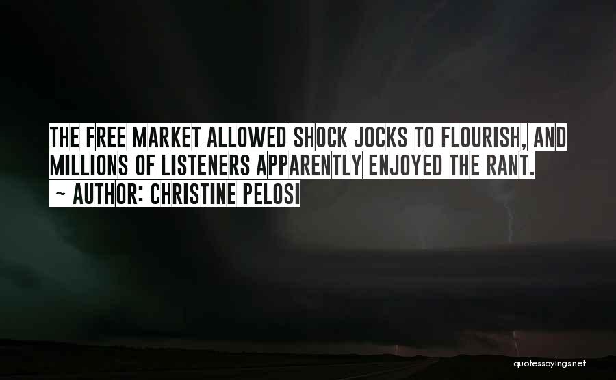 Christine Pelosi Quotes: The Free Market Allowed Shock Jocks To Flourish, And Millions Of Listeners Apparently Enjoyed The Rant.