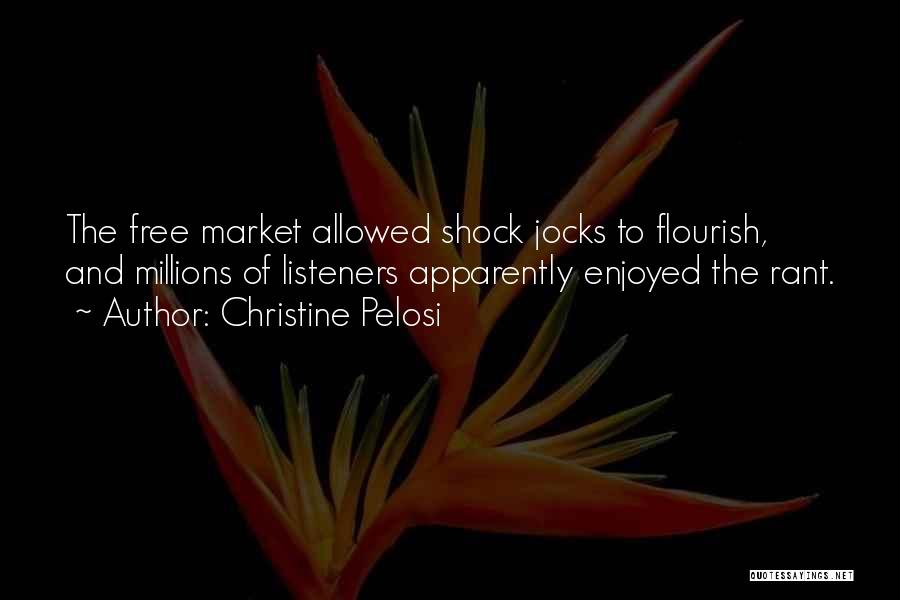 Christine Pelosi Quotes: The Free Market Allowed Shock Jocks To Flourish, And Millions Of Listeners Apparently Enjoyed The Rant.