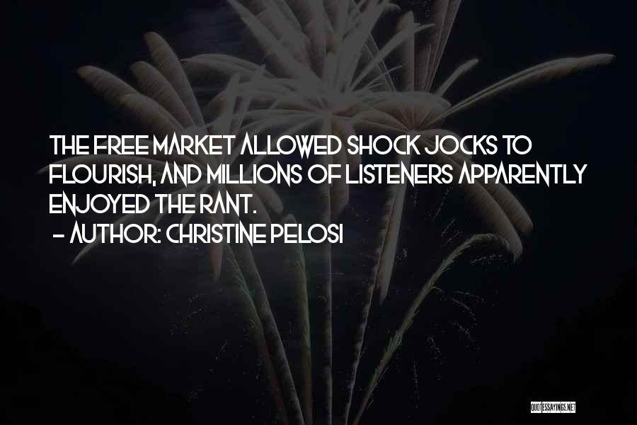 Christine Pelosi Quotes: The Free Market Allowed Shock Jocks To Flourish, And Millions Of Listeners Apparently Enjoyed The Rant.