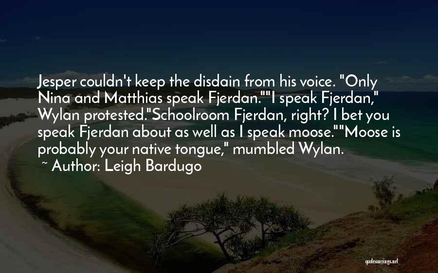 Leigh Bardugo Quotes: Jesper Couldn't Keep The Disdain From His Voice. Only Nina And Matthias Speak Fjerdan.i Speak Fjerdan, Wylan Protested.schoolroom Fjerdan, Right?