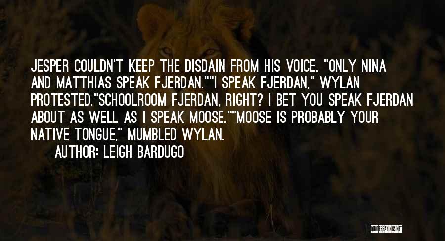 Leigh Bardugo Quotes: Jesper Couldn't Keep The Disdain From His Voice. Only Nina And Matthias Speak Fjerdan.i Speak Fjerdan, Wylan Protested.schoolroom Fjerdan, Right?