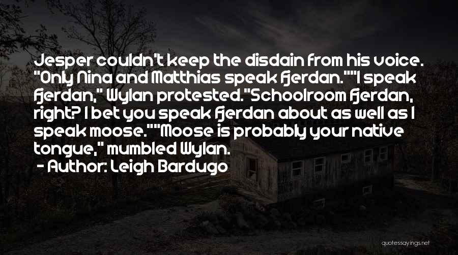 Leigh Bardugo Quotes: Jesper Couldn't Keep The Disdain From His Voice. Only Nina And Matthias Speak Fjerdan.i Speak Fjerdan, Wylan Protested.schoolroom Fjerdan, Right?