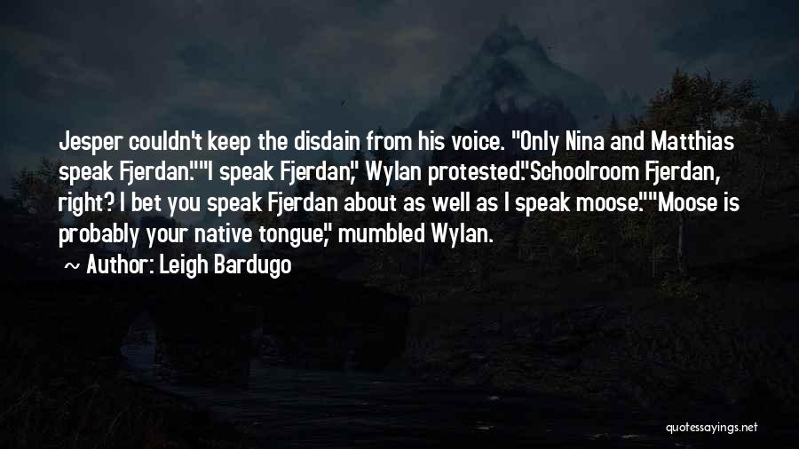 Leigh Bardugo Quotes: Jesper Couldn't Keep The Disdain From His Voice. Only Nina And Matthias Speak Fjerdan.i Speak Fjerdan, Wylan Protested.schoolroom Fjerdan, Right?