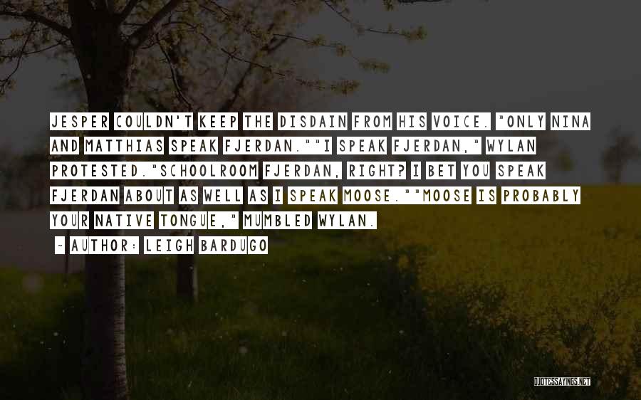 Leigh Bardugo Quotes: Jesper Couldn't Keep The Disdain From His Voice. Only Nina And Matthias Speak Fjerdan.i Speak Fjerdan, Wylan Protested.schoolroom Fjerdan, Right?