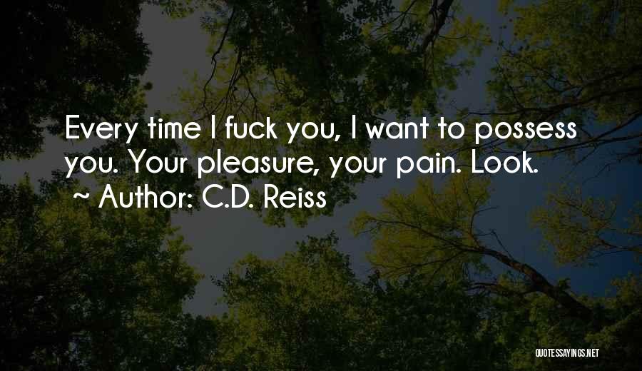 C.D. Reiss Quotes: Every Time I Fuck You, I Want To Possess You. Your Pleasure, Your Pain. Look.