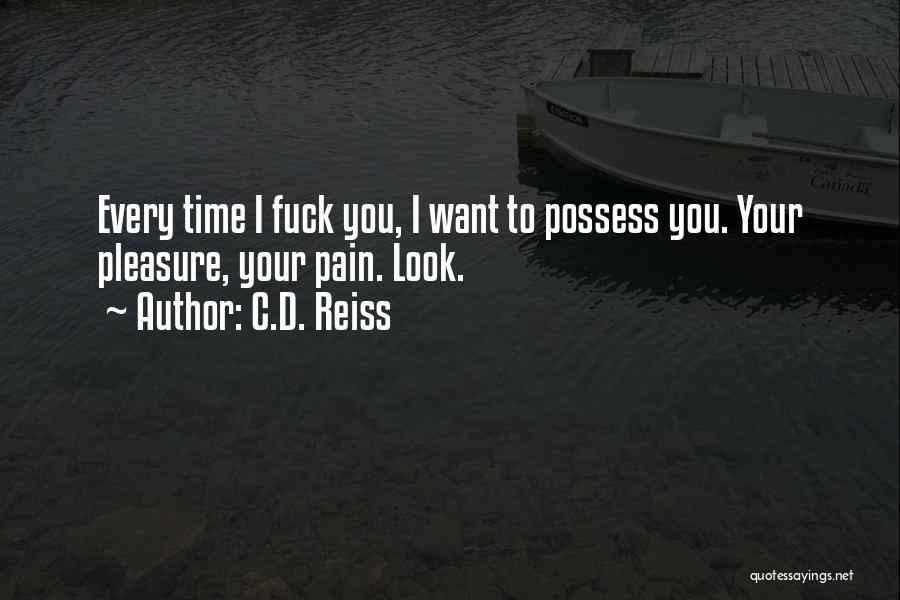 C.D. Reiss Quotes: Every Time I Fuck You, I Want To Possess You. Your Pleasure, Your Pain. Look.