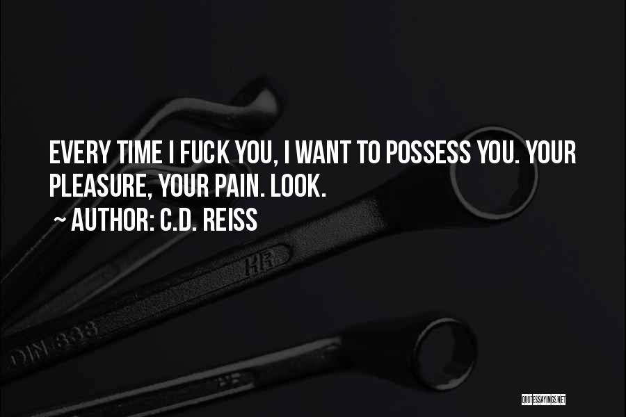 C.D. Reiss Quotes: Every Time I Fuck You, I Want To Possess You. Your Pleasure, Your Pain. Look.