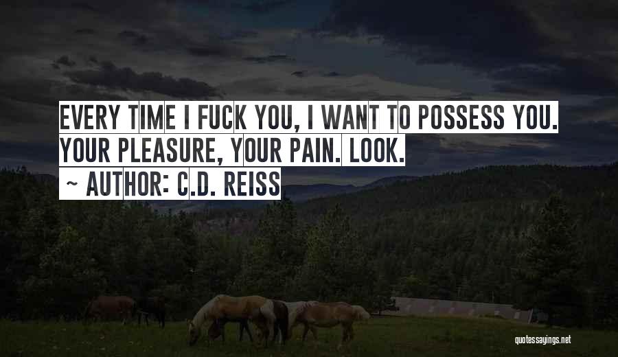 C.D. Reiss Quotes: Every Time I Fuck You, I Want To Possess You. Your Pleasure, Your Pain. Look.