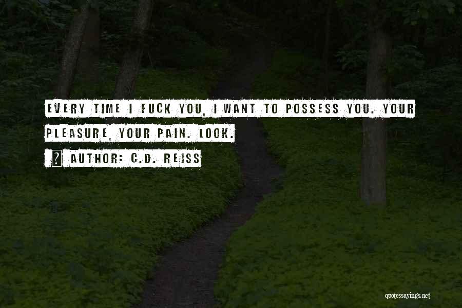 C.D. Reiss Quotes: Every Time I Fuck You, I Want To Possess You. Your Pleasure, Your Pain. Look.