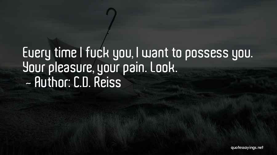 C.D. Reiss Quotes: Every Time I Fuck You, I Want To Possess You. Your Pleasure, Your Pain. Look.