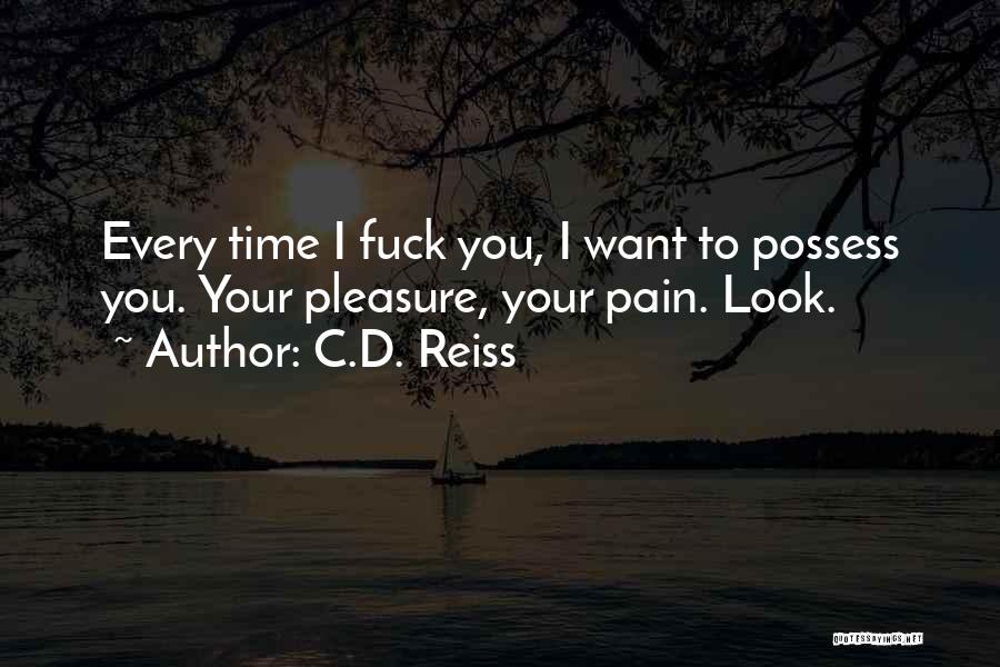 C.D. Reiss Quotes: Every Time I Fuck You, I Want To Possess You. Your Pleasure, Your Pain. Look.