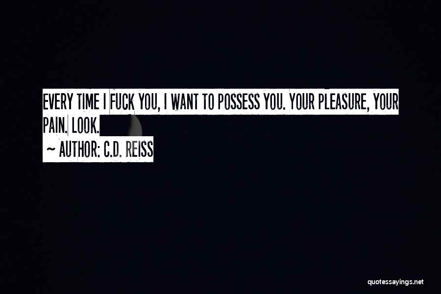 C.D. Reiss Quotes: Every Time I Fuck You, I Want To Possess You. Your Pleasure, Your Pain. Look.
