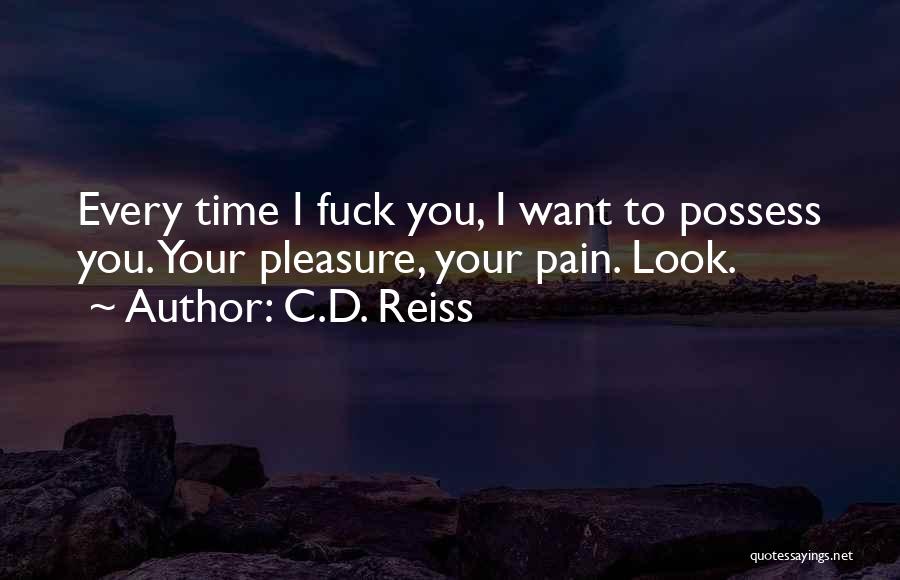 C.D. Reiss Quotes: Every Time I Fuck You, I Want To Possess You. Your Pleasure, Your Pain. Look.