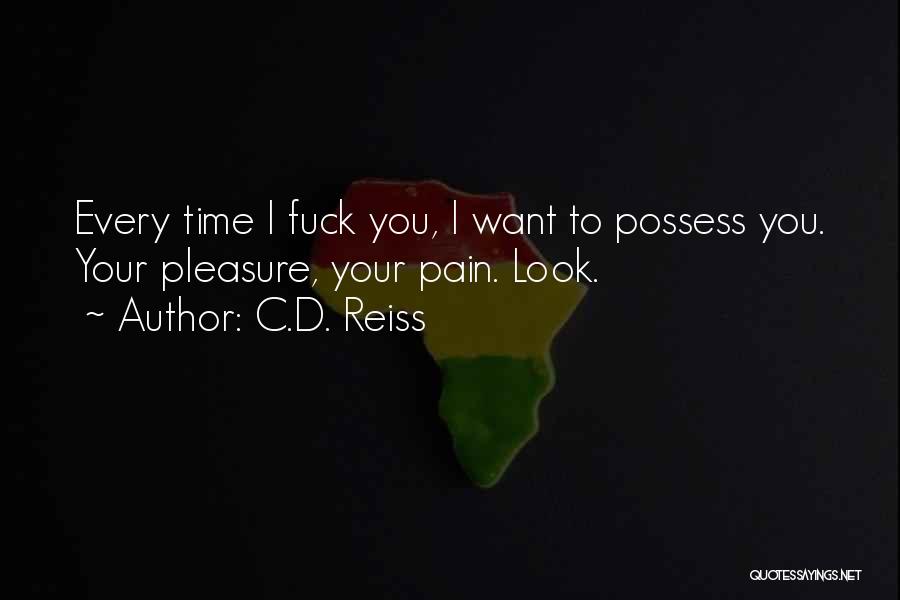 C.D. Reiss Quotes: Every Time I Fuck You, I Want To Possess You. Your Pleasure, Your Pain. Look.
