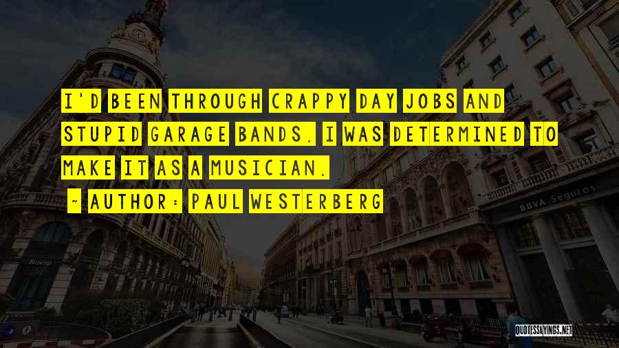 Paul Westerberg Quotes: I'd Been Through Crappy Day Jobs And Stupid Garage Bands. I Was Determined To Make It As A Musician.