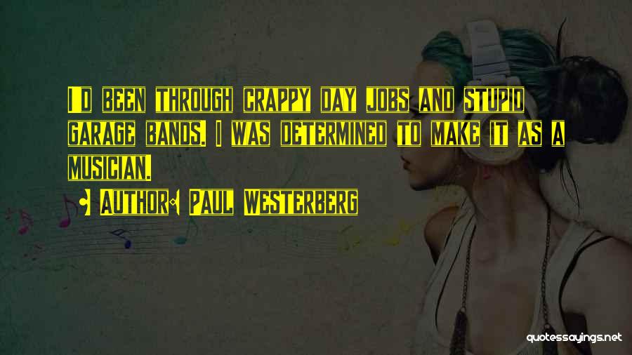 Paul Westerberg Quotes: I'd Been Through Crappy Day Jobs And Stupid Garage Bands. I Was Determined To Make It As A Musician.