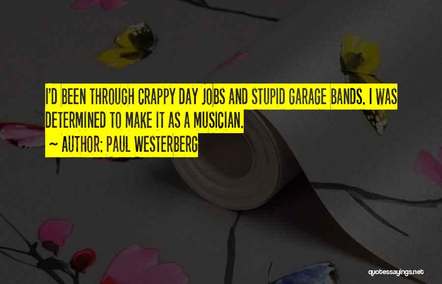 Paul Westerberg Quotes: I'd Been Through Crappy Day Jobs And Stupid Garage Bands. I Was Determined To Make It As A Musician.