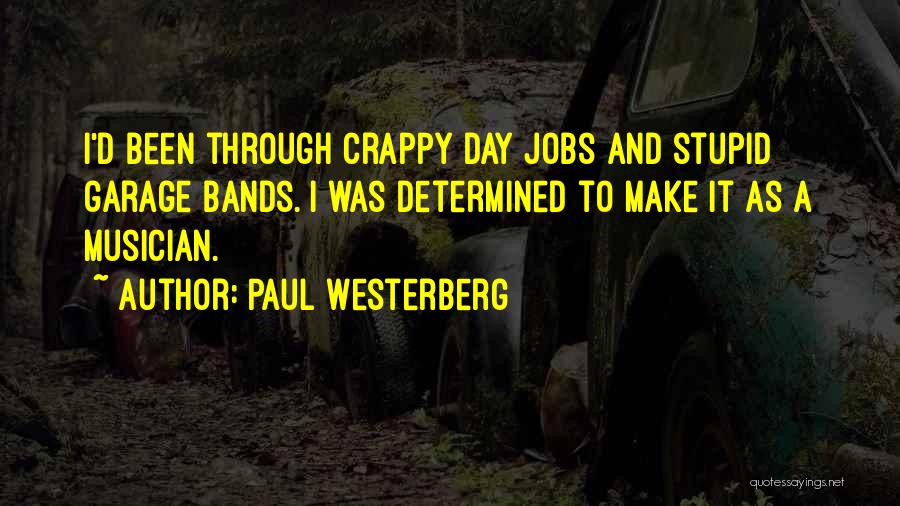 Paul Westerberg Quotes: I'd Been Through Crappy Day Jobs And Stupid Garage Bands. I Was Determined To Make It As A Musician.