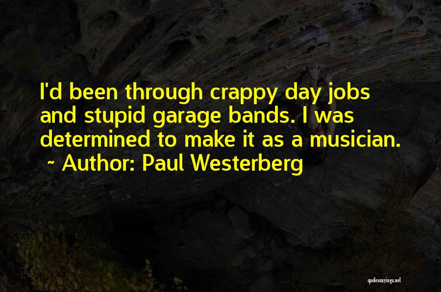 Paul Westerberg Quotes: I'd Been Through Crappy Day Jobs And Stupid Garage Bands. I Was Determined To Make It As A Musician.