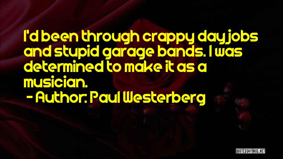 Paul Westerberg Quotes: I'd Been Through Crappy Day Jobs And Stupid Garage Bands. I Was Determined To Make It As A Musician.