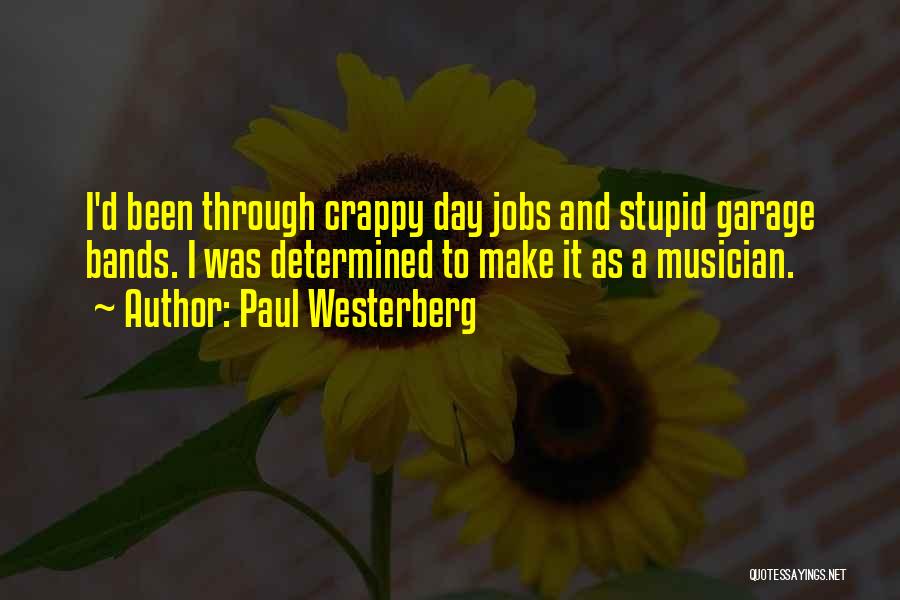 Paul Westerberg Quotes: I'd Been Through Crappy Day Jobs And Stupid Garage Bands. I Was Determined To Make It As A Musician.