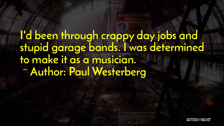 Paul Westerberg Quotes: I'd Been Through Crappy Day Jobs And Stupid Garage Bands. I Was Determined To Make It As A Musician.