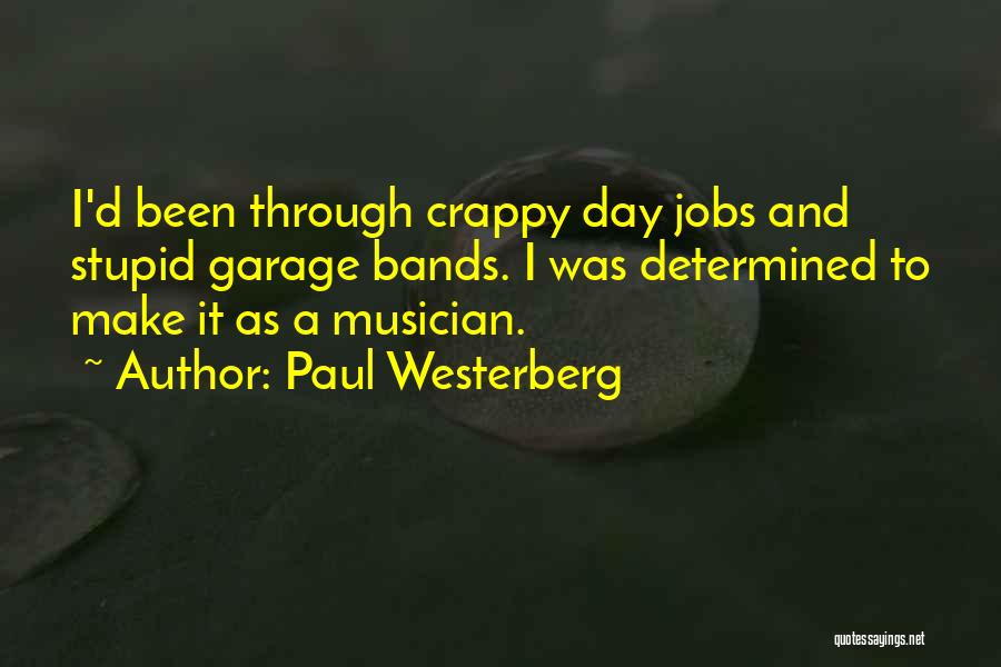 Paul Westerberg Quotes: I'd Been Through Crappy Day Jobs And Stupid Garage Bands. I Was Determined To Make It As A Musician.