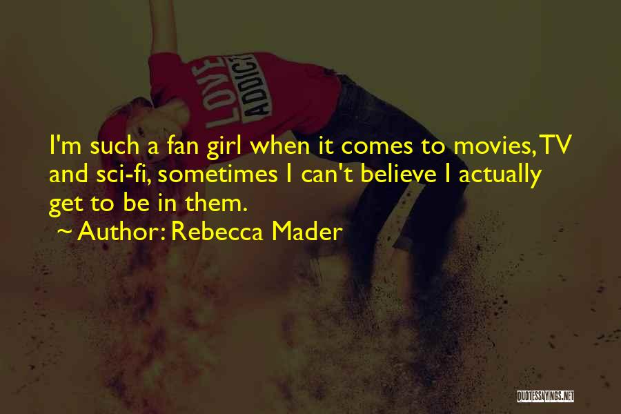 Rebecca Mader Quotes: I'm Such A Fan Girl When It Comes To Movies, Tv And Sci-fi, Sometimes I Can't Believe I Actually Get