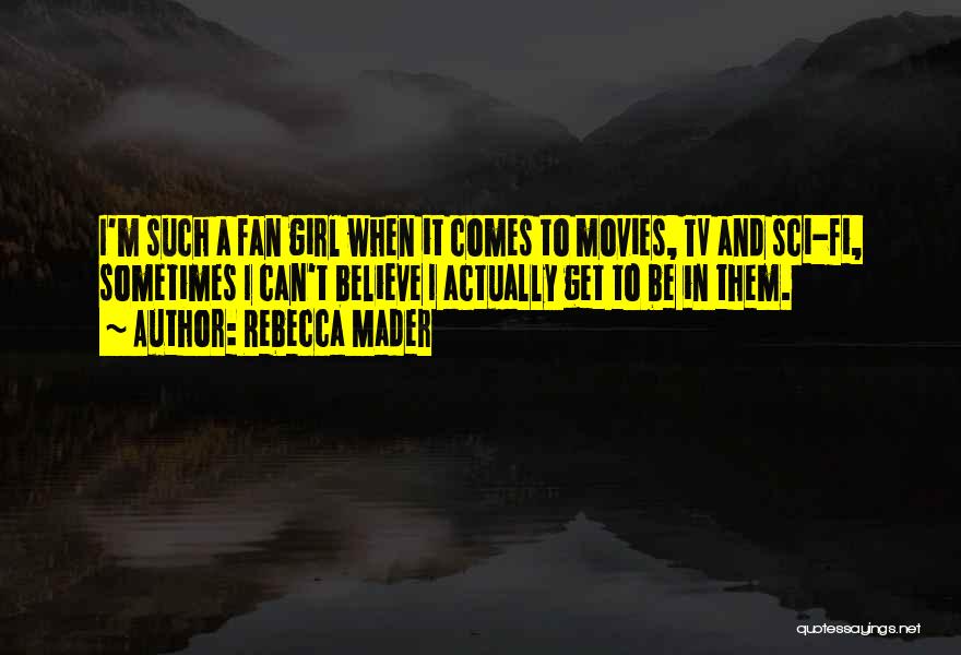 Rebecca Mader Quotes: I'm Such A Fan Girl When It Comes To Movies, Tv And Sci-fi, Sometimes I Can't Believe I Actually Get