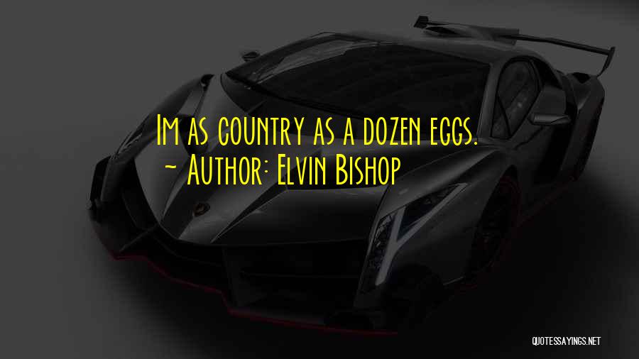 Elvin Bishop Quotes: Im As Country As A Dozen Eggs.