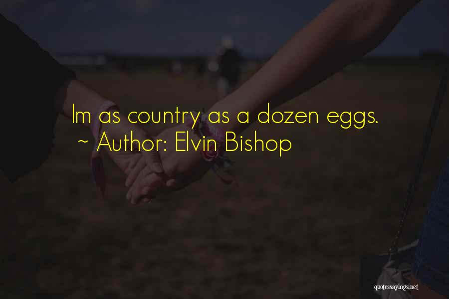 Elvin Bishop Quotes: Im As Country As A Dozen Eggs.