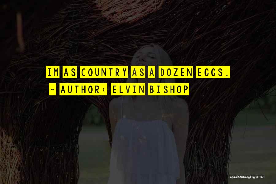 Elvin Bishop Quotes: Im As Country As A Dozen Eggs.